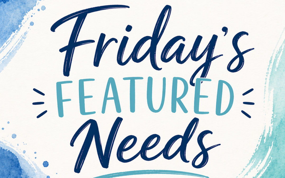 Friday’s Featured Needs!