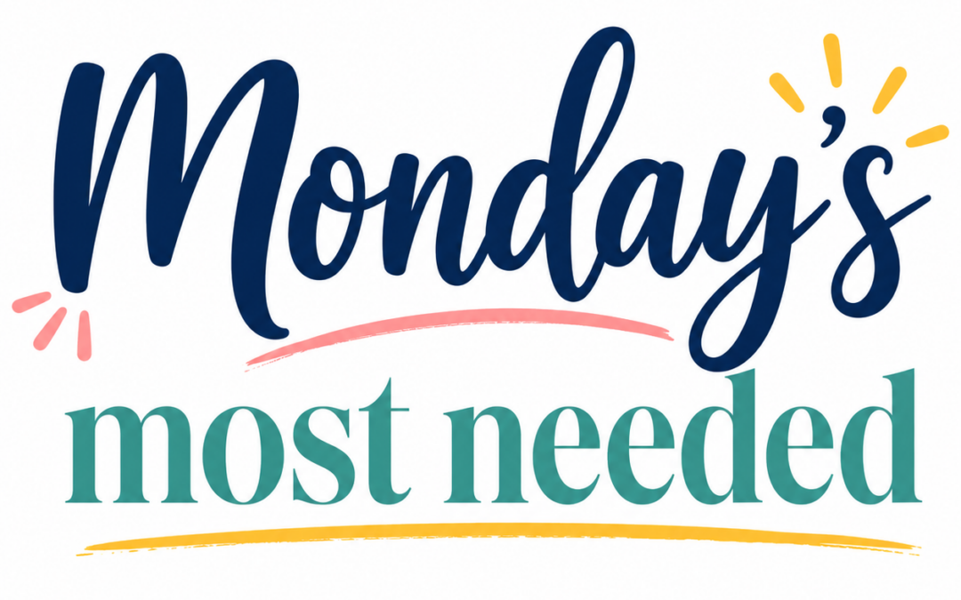 Monday’s Most Needed!